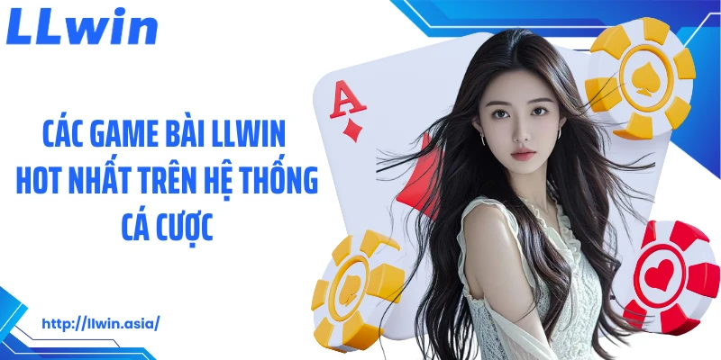 Các game bài LLWIN hot nhất trên hệ thống cá cược